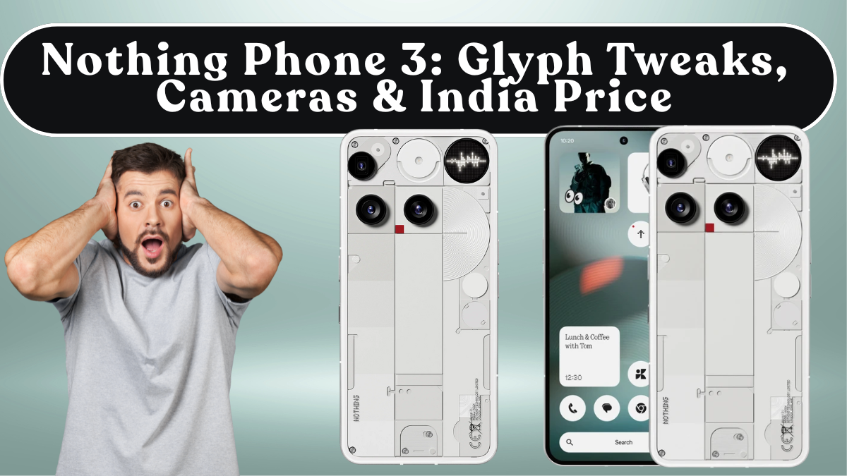 Nothing Phone 3: Glyph Tweaks, Cameras & India Price
