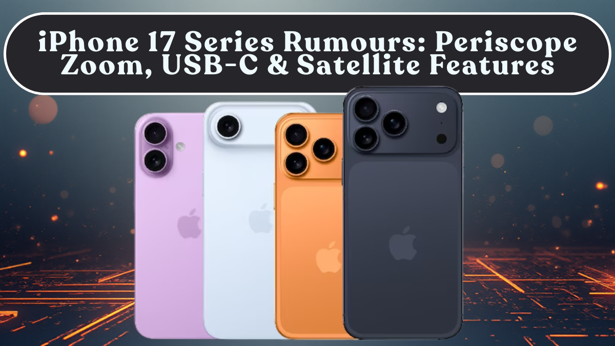 iPhone 17 Series Rumours: Periscope Zoom, USB-C & Satellite Features