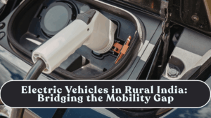 Electric Vehicles in Rural India: Bridging the Mobility Gap
