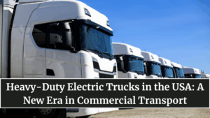 Heavy-Duty Electric Trucks in the USA: A New Era in Commercial Transport