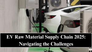 EV Raw Material Supply Chain 2025: Navigating the Challenges