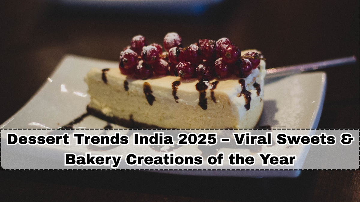 Dessert Trends India 2025 – Viral Sweets & Bakery Creations of the Year