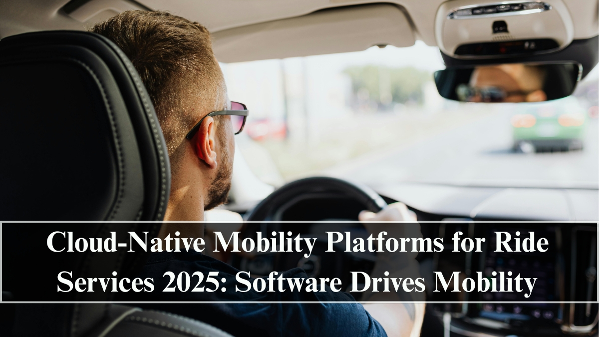Cloud-Native Mobility Platforms for Ride Services 2025: Software Drives Mobility