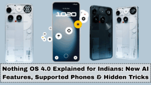 Nothing OS 4.0 Explained for Indians: New AI Features, Supported Phones & Hidden Tricks