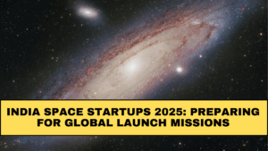 India Space Startups 2025: Preparing for Global Launch Missions