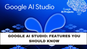 Google AI Studio: Features You Should Know