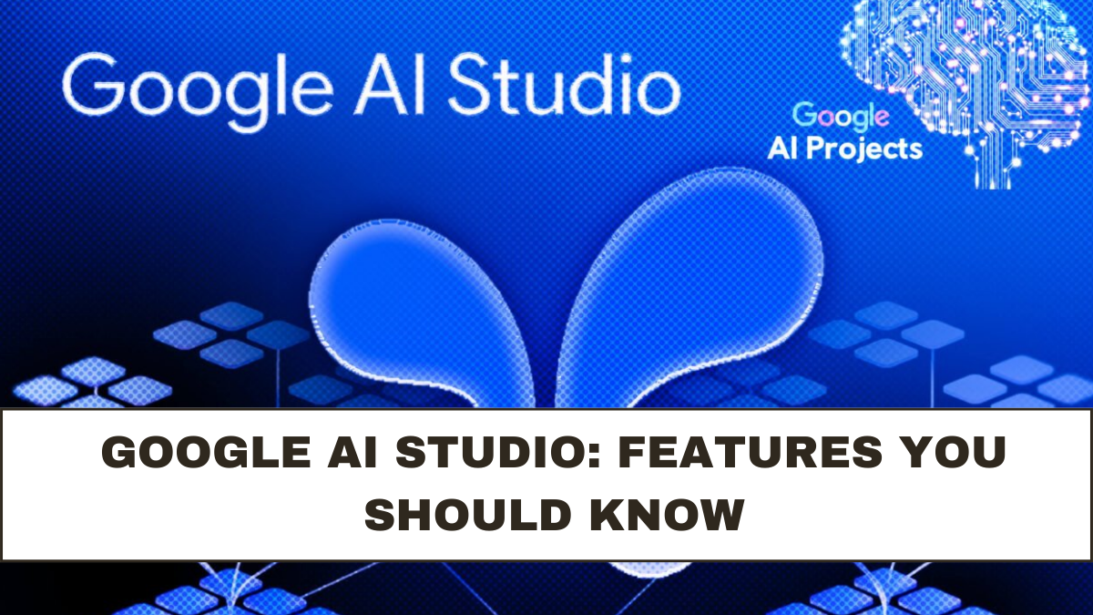 Google AI Studio: Features You Should Know