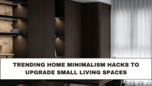Trending Home Minimalism Hacks to Upgrade Small Living Spaces