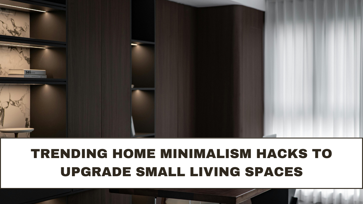 Trending Home Minimalism Hacks to Upgrade Small Living Spaces