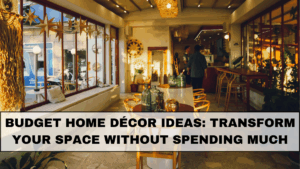 Budget Home Décor Ideas: Transform Your Space Without Spending Much