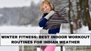 Winter Fitness: Best Indoor Workout Routines for Indian Weather