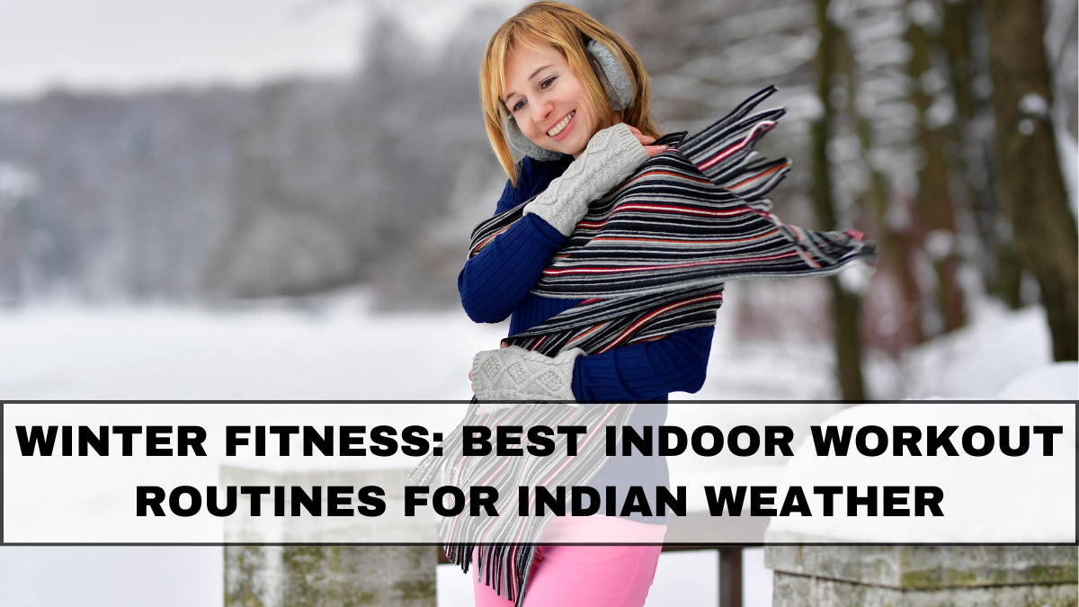 Winter Fitness: Best Indoor Workout Routines for Indian Weather