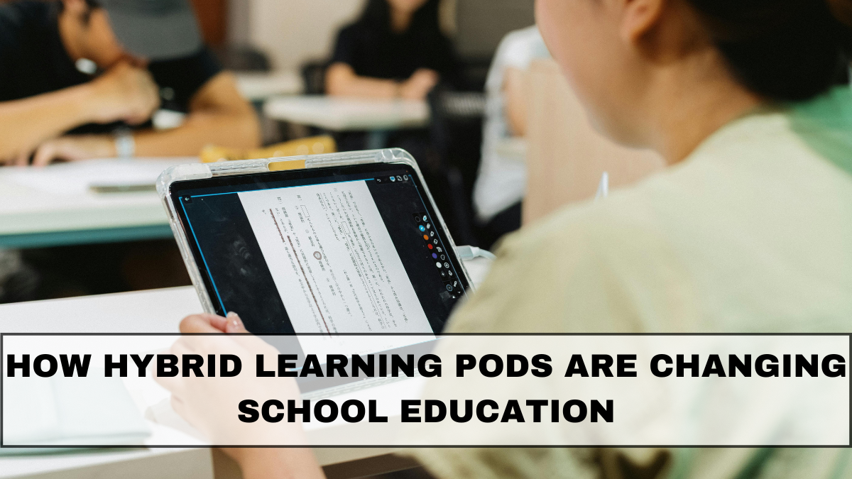 How Hybrid Learning Pods Are Changing School Education in 2025