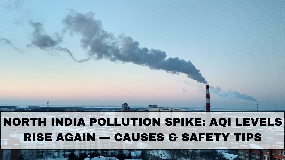 North India Pollution Spike: AQI Levels Rise Again — Causes & Safety Tips