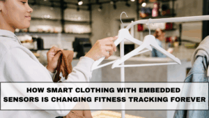 How Smart Clothing With Embedded Sensors Is Changing Fitness Tracking Forever