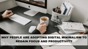 Why People Are Adopting Digital Minimalism to Regain Focus and Productivity