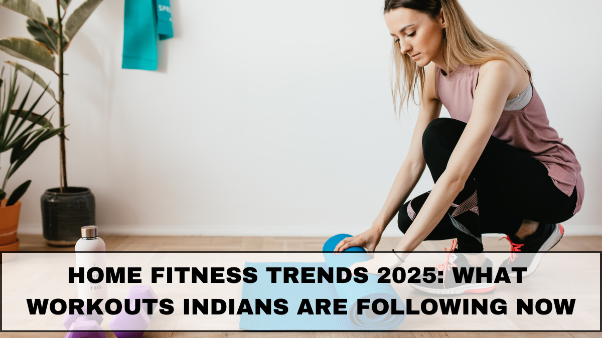 Home Fitness Trends 2025: What Workouts Indians Are Following Now