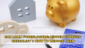 Car Loan Foreclosure: Hidden Charges Checklist + How to Reduce Them