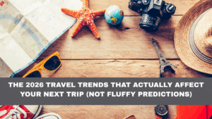 The 2026 Travel Trends That Actually Affect Your Next Trip (Not Fluffy Predictions)