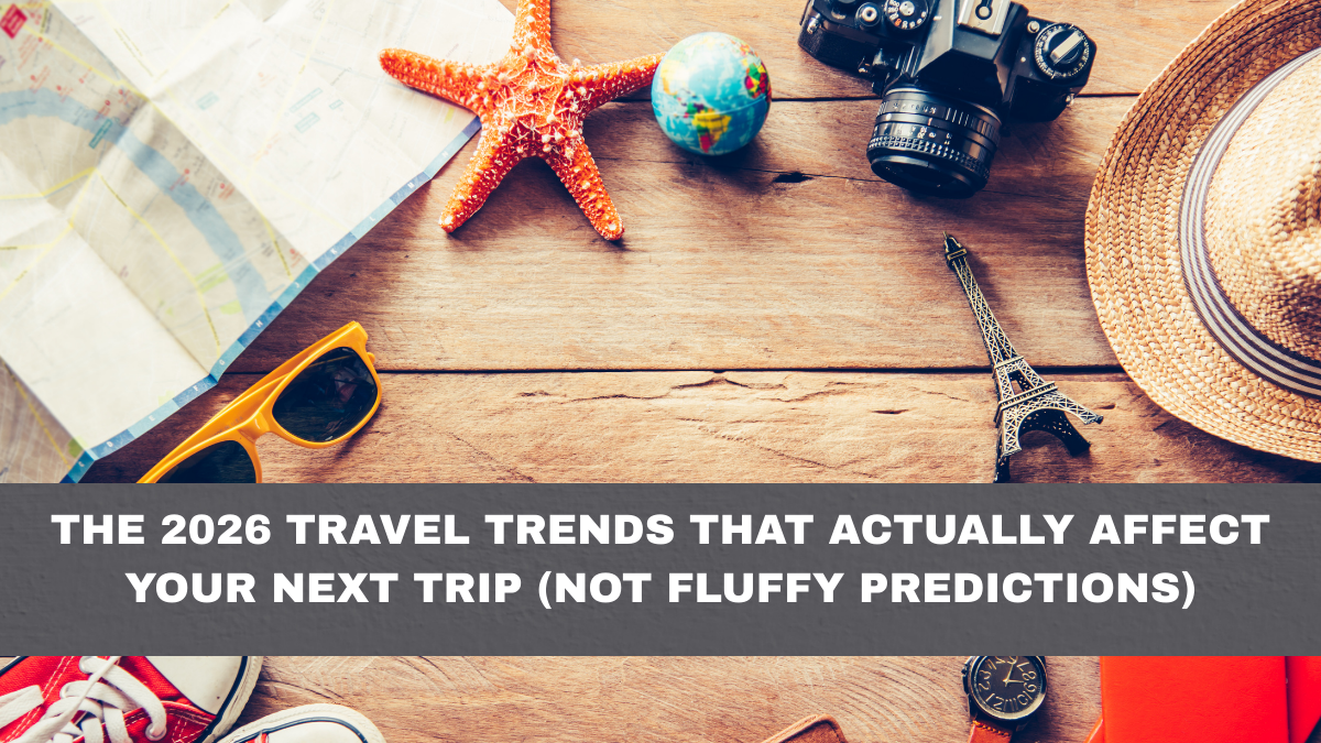 The 2026 Travel Trends That Actually Affect Your Next Trip (Not Fluffy Predictions)