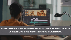Publishers Are Moving to YouTube & TikTok for a Reason: The New Traffic Playbook