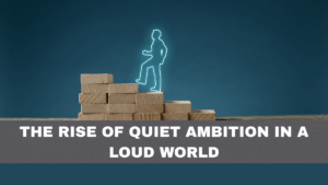 The Rise of Quiet Ambition in a Loud World