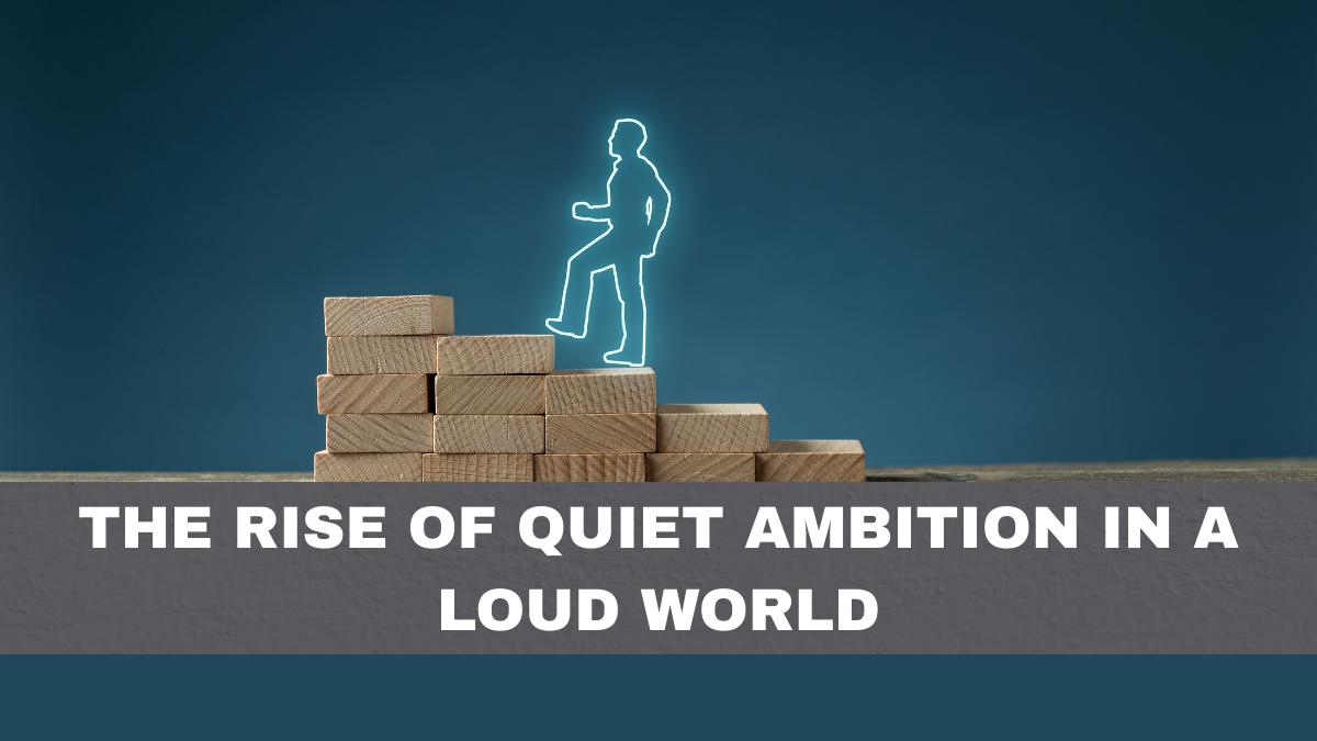The Rise of Quiet Ambition in a Loud World