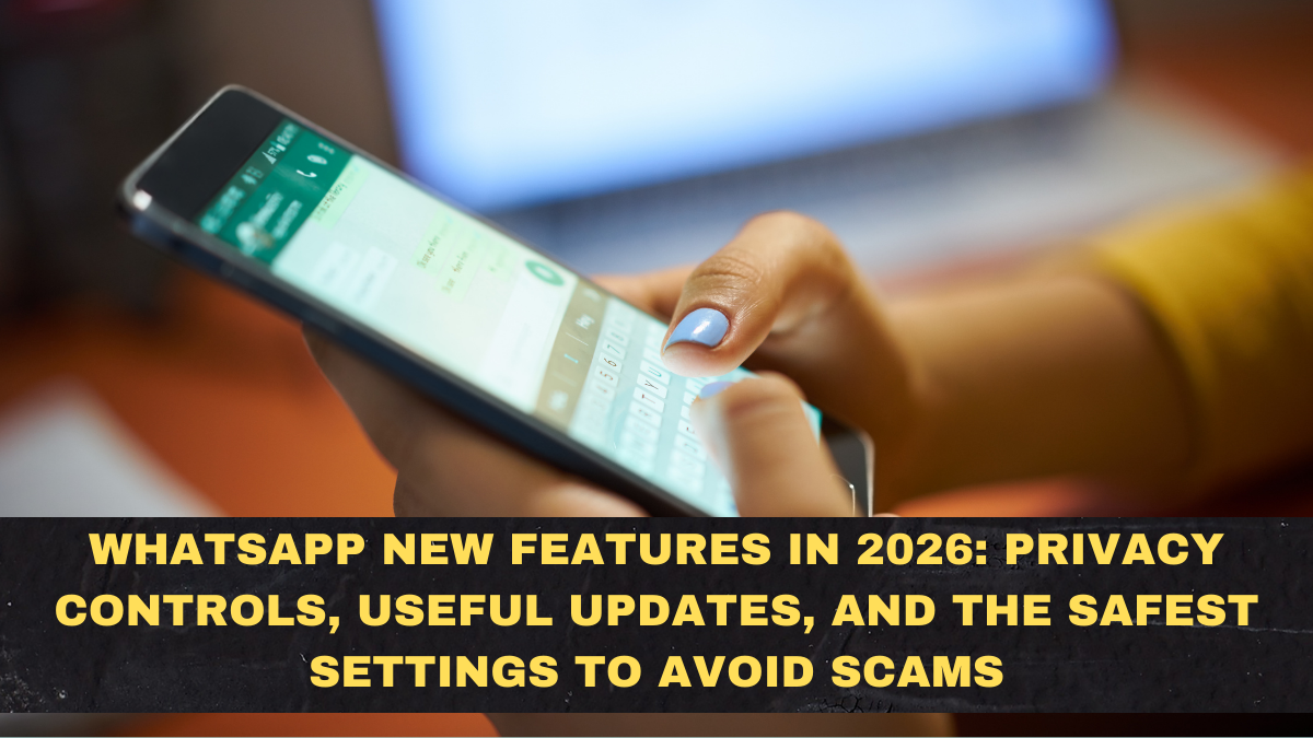 WhatsApp New Features in 2026: Privacy Controls, Useful Updates, and the Safest Settings to Avoid Scams
