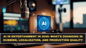 AI in Entertainment in 2026: What’s Changing in Dubbing, Localization, and Production Quality