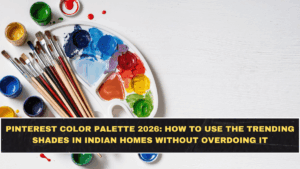 Pinterest Color Palette 2026: How to Use the Trending Shades in Indian Homes Without Overdoing It