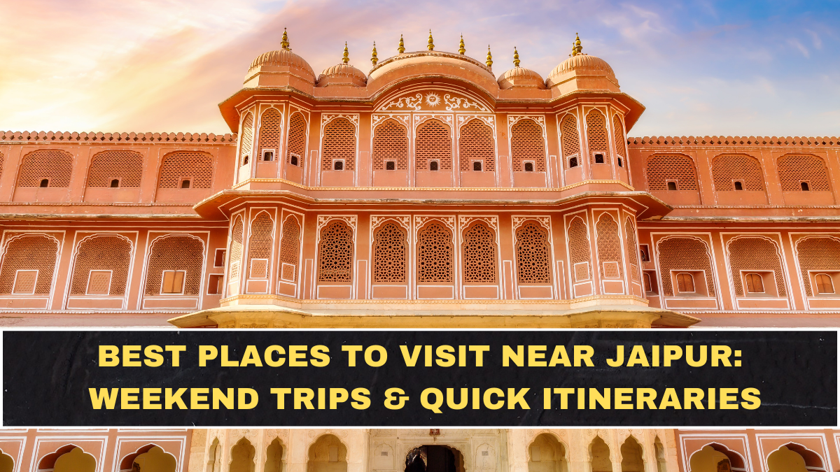 Best Places to Visit Near Jaipur: Weekend Trips & Quick Itineraries