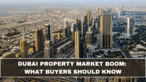 Dubai Property Market Boom: What Buyers Should Know