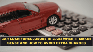 Car Loan Foreclosure in 2026: When It Makes Sense and How to Avoid Extra Charges