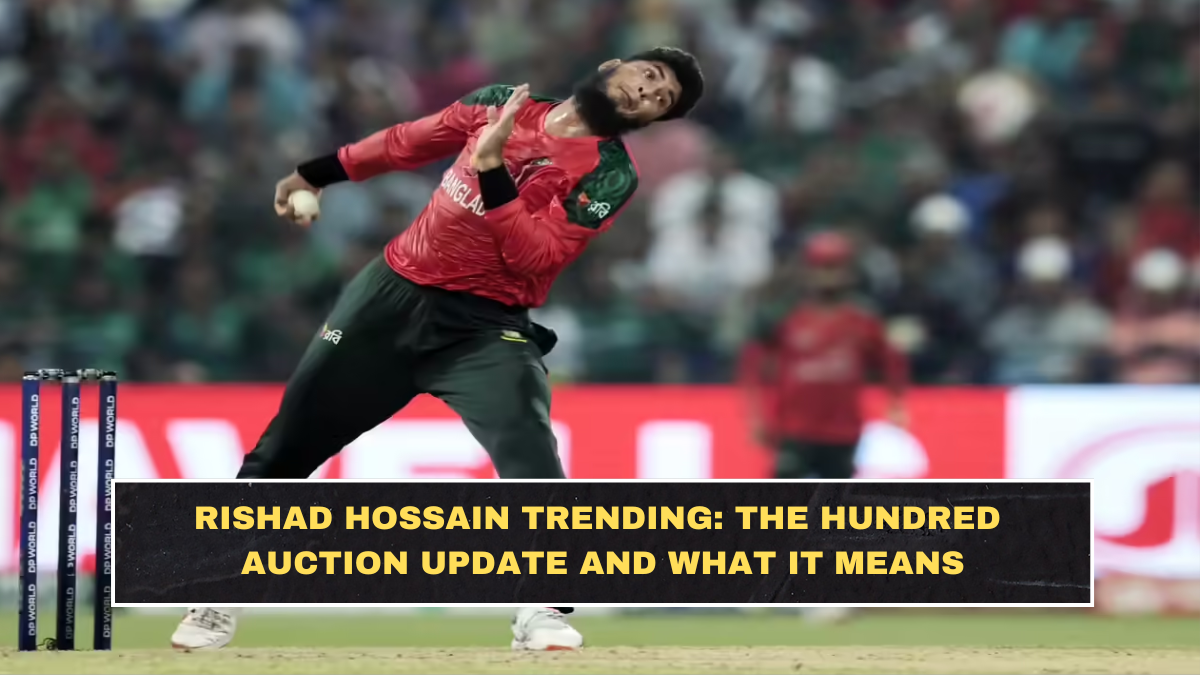 Rishad Hossain Trending: The Hundred Auction Update and What It Means