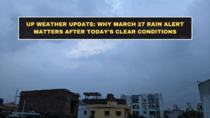 UP Weather Update: Why March 27 Rain Alert Matters After Today’s Clear Conditions