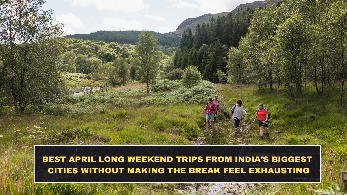 Best April Long Weekend Trips From India’s Biggest Cities Without Making the Break Feel Exhausting