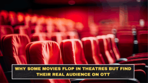 Why Some Movies Flop in Theatres but Find Their Real Audience on OTT