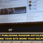 Why Publishing Random Articles Is Hurting Your Site More Than Helping It