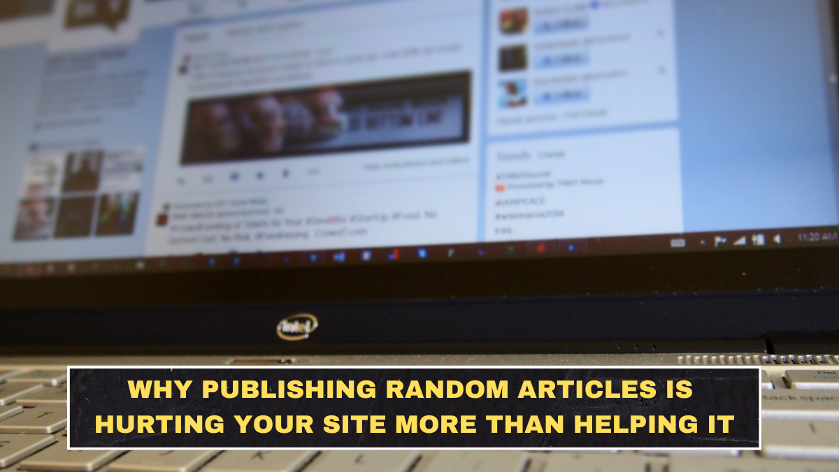 Why Publishing Random Articles Is Hurting Your Site More Than Helping It
