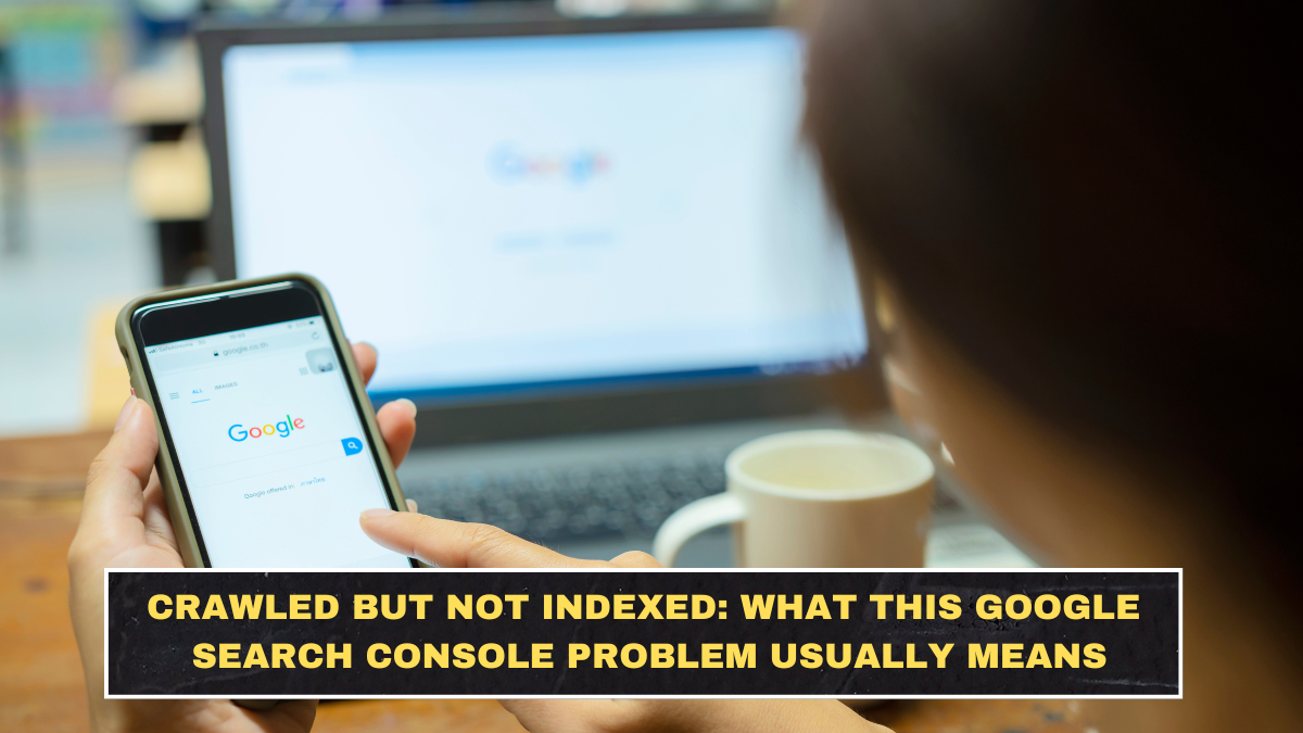 Crawled but Not Indexed: What This Google Search Console Problem Usually Means