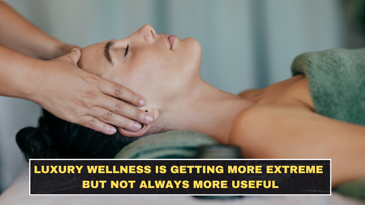 Luxury Wellness Is Getting More Extreme but Not Always More Useful