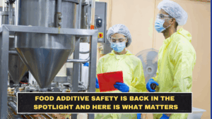 Food Additive Safety Is Back in the Spotlight and Here Is What Matters