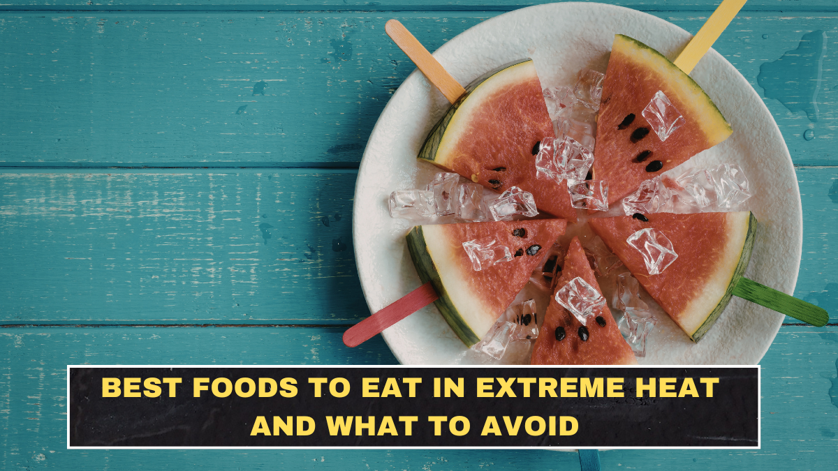 Best Foods to Eat in Extreme Heat and What to Avoid