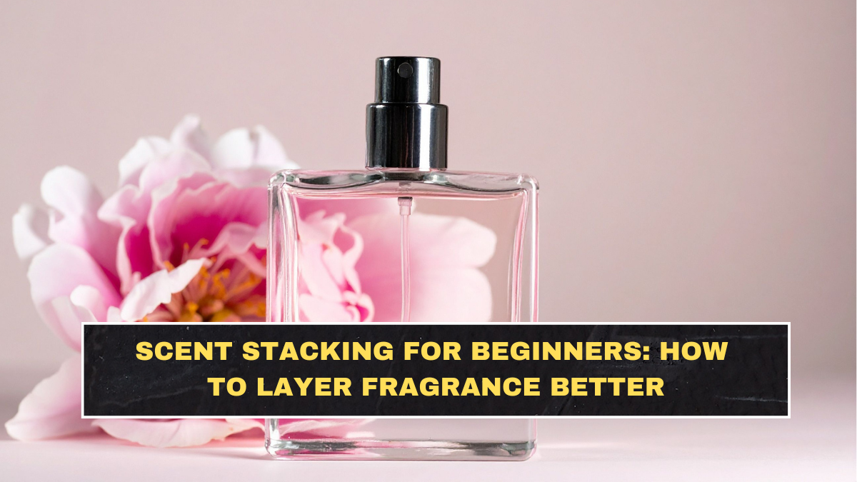 Scent Stacking for Beginners: How to Layer Fragrance Better