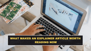 What Makes an Explainer Article Worth Reading Now
