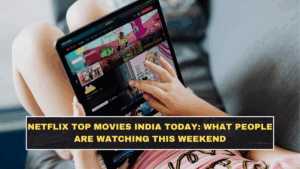 Netflix Top Movies India Today: What People Are Watching This Weekend